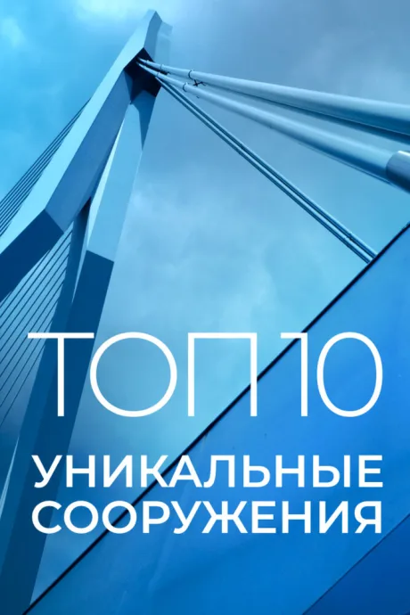 Топ 10: Уникальные сооружения (сериал 2016)