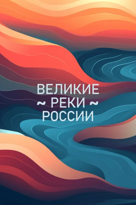 Великие реки России (сериал 2022)